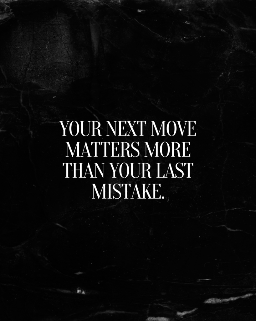 A black textured background with white bold text that reads 'YOUR NEXT MOVE MATTERS MORE THAN YOUR LAST MISTAKE.'